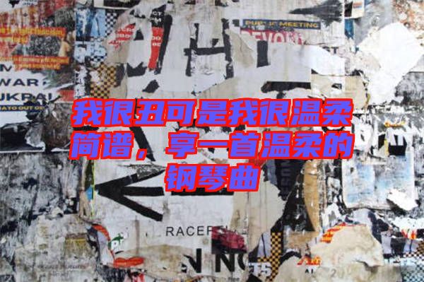我很丑可是我很溫柔簡譜，享一首溫柔的鋼琴曲
