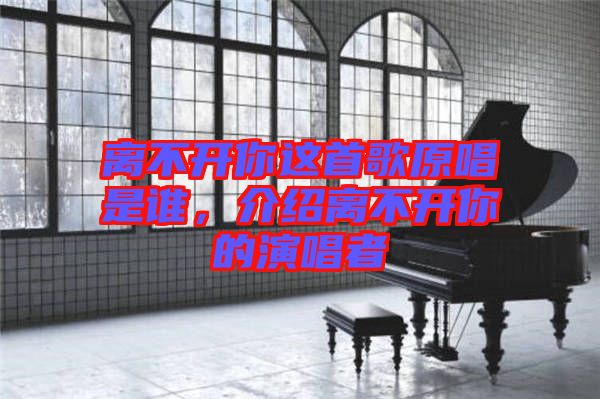 離不開你這首歌原唱是誰，介紹離不開你的演唱者