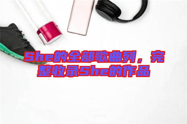She的全部歌曲列，完整收錄She的作品