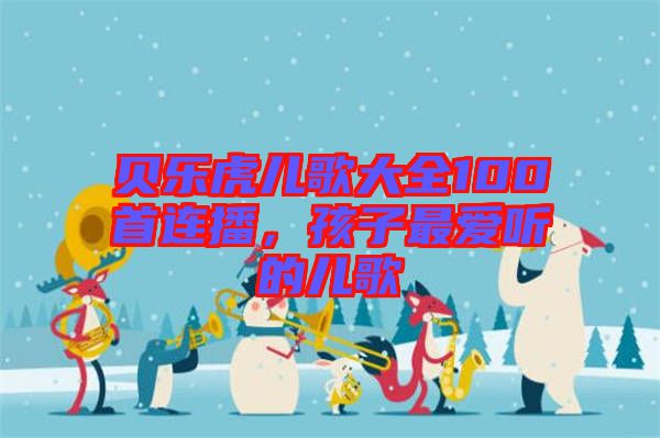 貝樂(lè)虎兒歌大全100首連播，孩子最愛(ài)聽(tīng)的兒歌