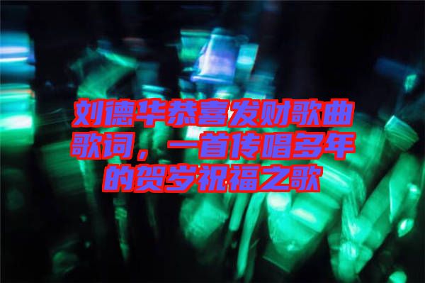 劉德華恭喜發(fā)財(cái)歌曲歌詞，一首傳唱多年的賀歲祝福之歌