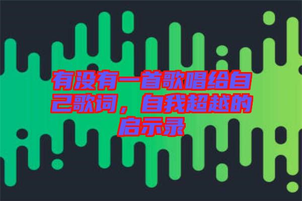 有沒(méi)有一首歌唱給自己歌詞，自我超越的啟示錄