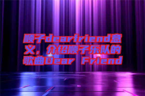 順子dearfriend意義，介紹順子樂(lè)隊(duì)的歌曲Dear Friend