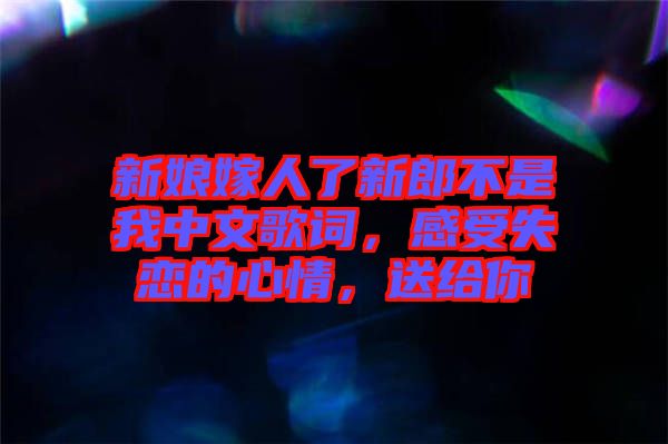新娘嫁人了新郎不是我中文歌詞，感受失戀的心情，送給你