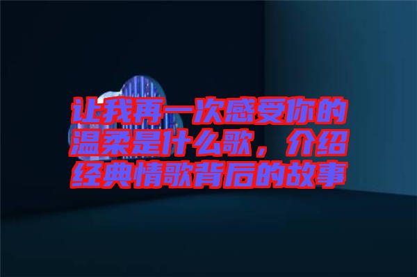 讓我再一次感受你的溫柔是什么歌，介紹經(jīng)典情歌背后的故事