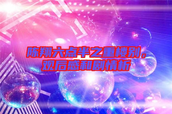 陳翔六點半之重樓別，觀后感和劇情析