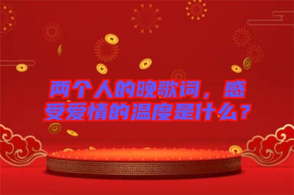 兩個人的晚歌詞，感受愛情的溫度是什么？