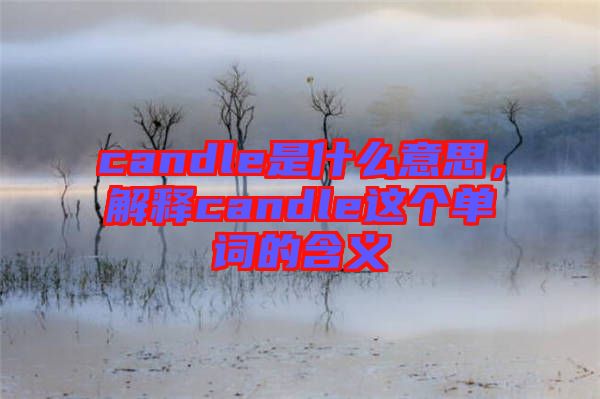 candle是什么意思，解釋candle這個(gè)單詞的含義