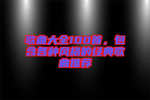 歌曲大全100首，包含各種風格的經(jīng)典歌曲推薦