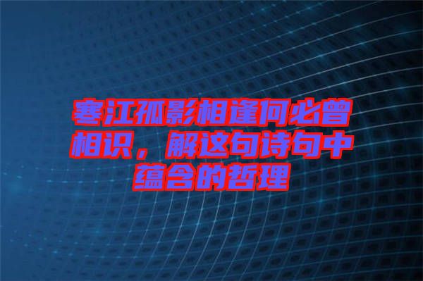 寒江孤影相逢何必曾相識，解這句詩句中蘊(yùn)含的哲理