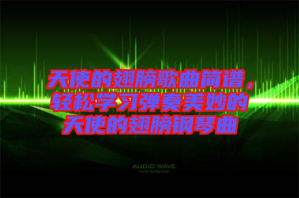 天使的翅膀歌曲簡(jiǎn)譜，輕松學(xué)習(xí)彈奏美妙的天使的翅膀鋼琴曲
