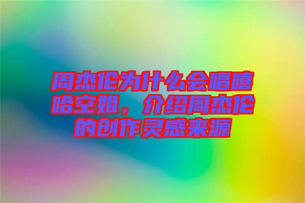 周杰倫為什么會唱嘻哈空姐，介紹周杰倫的創(chuàng)作靈感來源