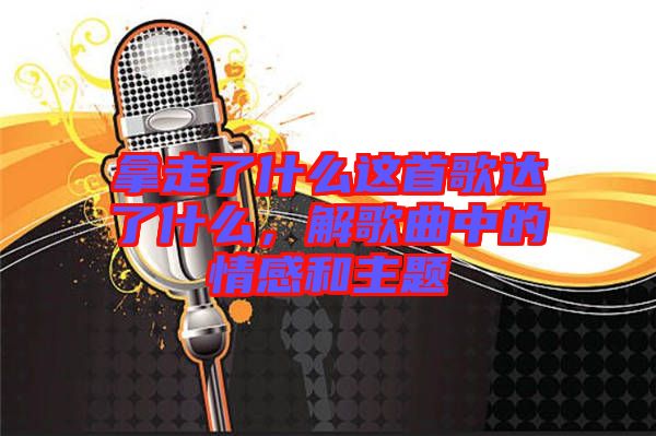 拿走了什么這首歌達(dá)了什么，解歌曲中的情感和主題