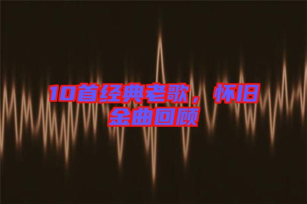 10首經(jīng)典老歌，懷舊金曲回顧