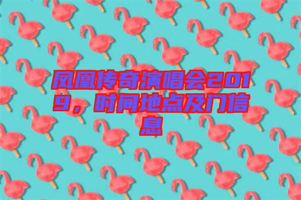 鳳凰傳奇演唱會2019，時間地點(diǎn)及門信息