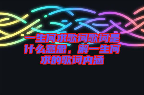 一生何求歌詞歌詞是什么意思，解一生何求的歌詞內(nèi)涵