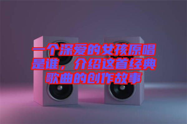 一個深愛的女孩原唱是誰，介紹這首經(jīng)典歌曲的創(chuàng)作故事