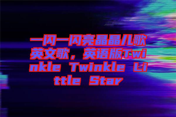 一閃一閃亮晶晶兒歌英文歌，英語(yǔ)版Twinkle Twinkle Little Star