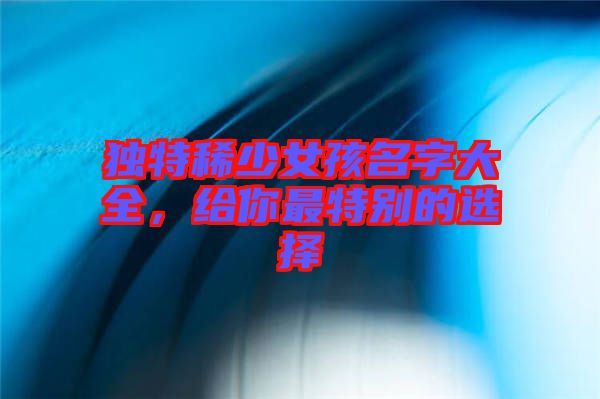 獨特稀少女孩名字大全，給你最特別的選擇