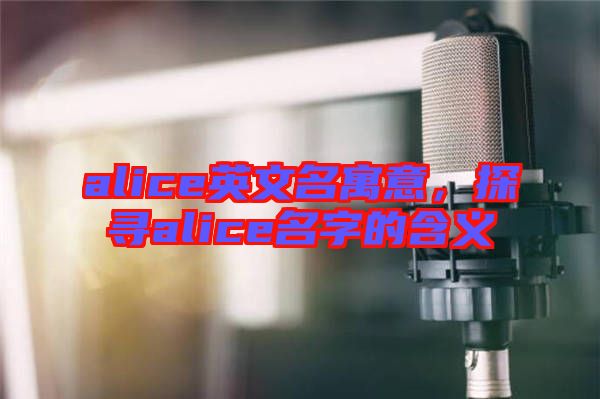 alice英文名寓意，探尋alice名字的含義