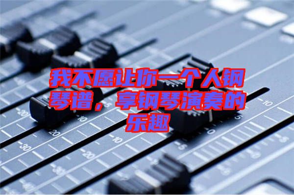 我不愿讓你一個人鋼琴譜，享鋼琴演奏的樂趣