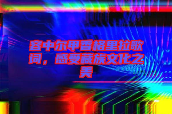 容中爾甲香格里拉歌詞，感受藏族文化之美