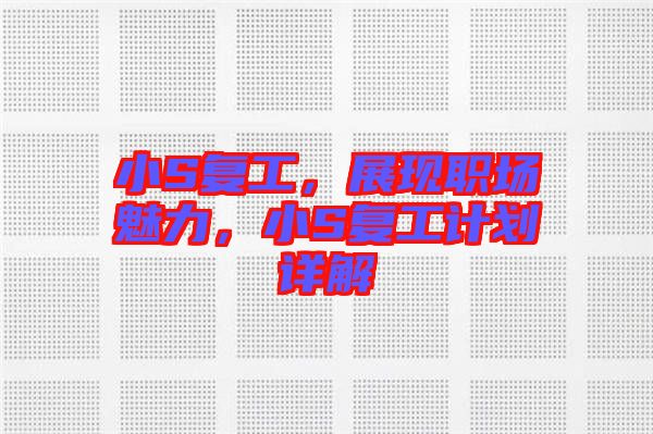 小S復(fù)工，展現(xiàn)職場(chǎng)魅力，小S復(fù)工計(jì)劃詳解