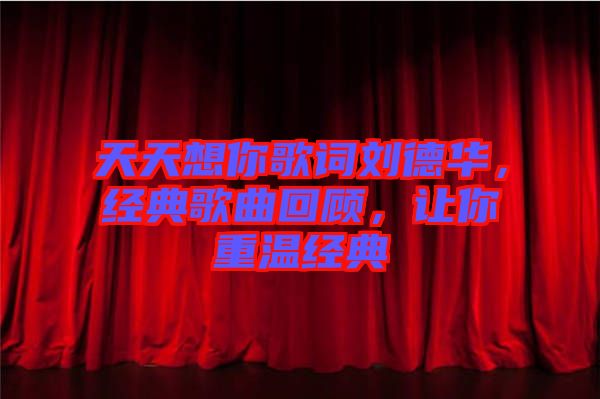 天天想你歌詞劉德華，經(jīng)典歌曲回顧，讓你重溫經(jīng)典