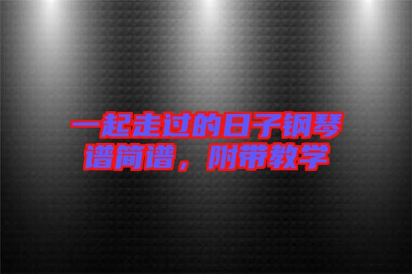 一起走過的日子鋼琴譜簡(jiǎn)譜，附帶教學(xué)