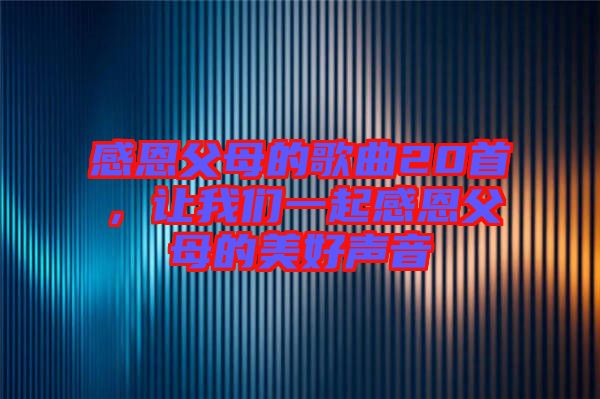 感恩父母的歌曲20首，讓我們一起感恩父母的美好聲音