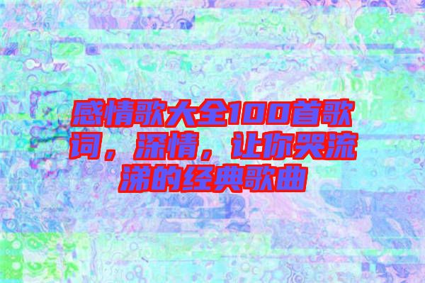感情歌大全100首歌詞，深情，讓你哭流涕的經(jīng)典歌曲