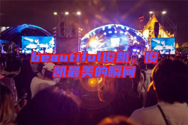 beautiful俊凱，俊凱最美的瞬間