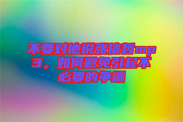 不要對他說張信哲mp3，如何避免引起不必要的爭端
