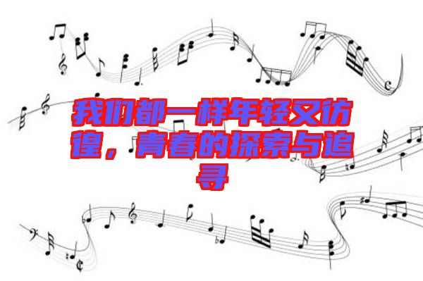 我們都一樣年輕又彷徨，青春的探索與追尋