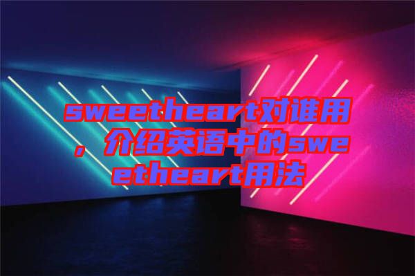 sweetheart對(duì)誰用，介紹英語中的sweetheart用法