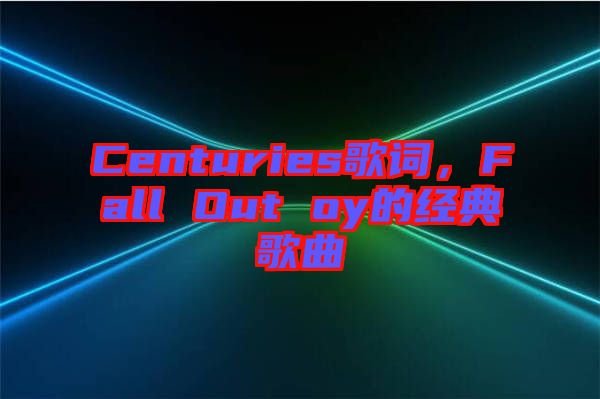 Centuries歌詞，F(xiàn)all Out oy的經(jīng)典歌曲