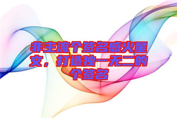 非主流個(gè)簽名感火星文，打造獨(dú)一無(wú)二的個(gè)簽名