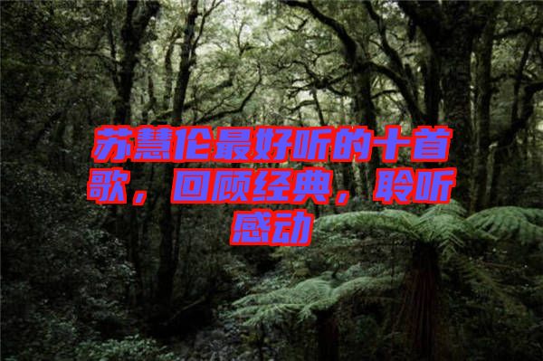 蘇慧倫最好聽的十首歌，回顧經(jīng)典，聆聽感動(dòng)