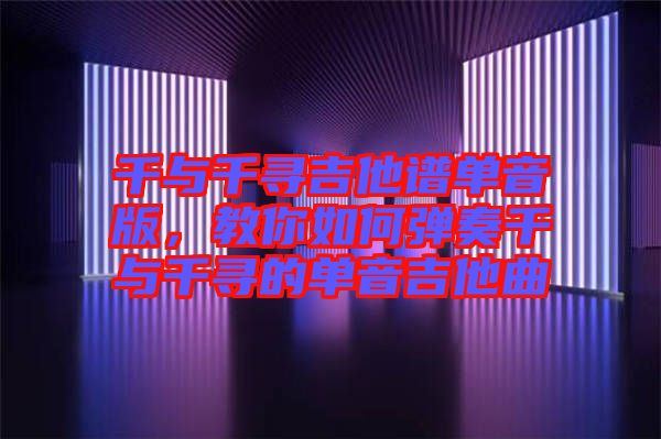 千與千尋吉他譜單音版，教你如何彈奏千與千尋的單音吉他曲