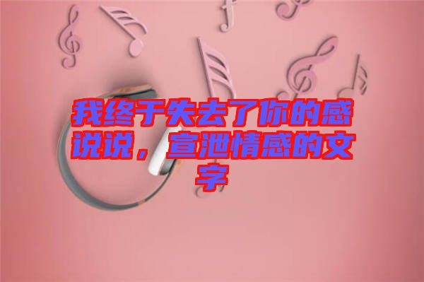 我終于失去了你的感說說，宣泄情感的文字