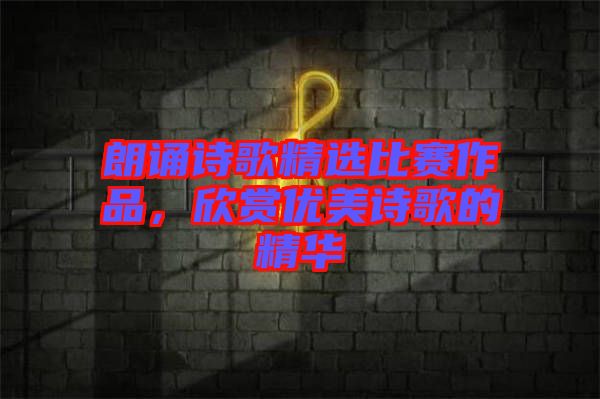朗誦詩歌精選比賽作品，欣賞優(yōu)美詩歌的精華
