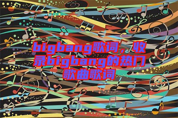 bigbang歌詞，收錄bigbang的熱門歌曲歌詞