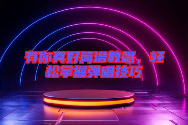 有你真好簡譜教唱，輕松掌握彈唱技巧