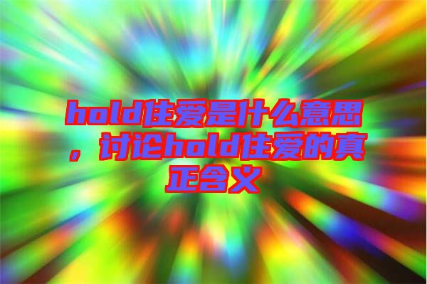 hold住愛是什么意思，討論hold住愛的真正含義