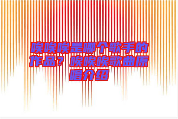 唉唉唉是哪個歌手的作品？唉唉唉歌曲原唱介紹