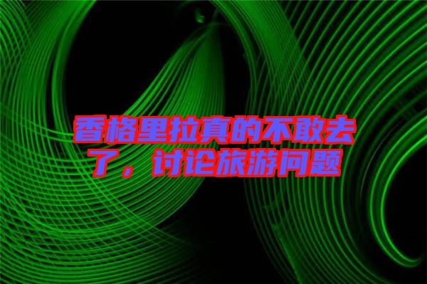 香格里拉真的不敢去了，討論旅游問題