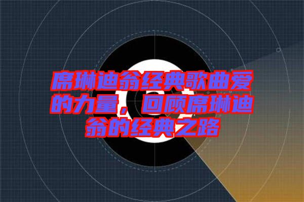 席琳迪翁經(jīng)典歌曲愛的力量，回顧席琳迪翁的經(jīng)典之路