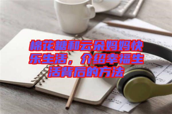 棉花糖和云朵媽媽快樂生活，介紹幸福生活背后的方法