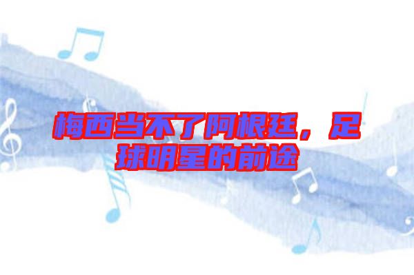 梅西當(dāng)不了阿根廷，足球明星的前途