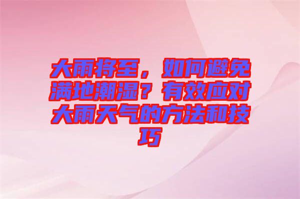 大雨將至，如何避免滿地潮濕？有效應對大雨天氣的方法和技巧